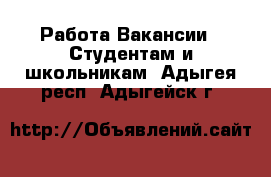 Работа Вакансии - Студентам и школьникам. Адыгея респ.,Адыгейск г.